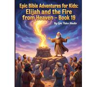 Epic Bible Adventures for Kids: Elijah and the Fire from Heaven - Book 19: A Story of Faith, Courage, and God’s Power