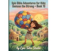 Epic Bible Adventures for Kids: Samson the Strong - Book 13: A Story of Strength, Mistakes, and God’s Forgiveness