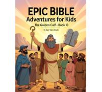 Epic Bible Adventures for Kids: The Golden Calf - Book 10: A Story About Patience, Faith, and Trusting God