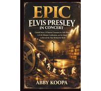 EPiC Elvis Presley in Concert: Untold Story Of Buried Treasure in a Salt Mine, A 45-Minute Confession, and the Quest to Reveal the Man Behind the Myth
