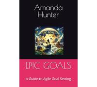 EPIC GOALS: A Guide to Agile Goal Setting