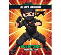 Epic Ninja Sketchbook: Hidden Ninja Skills: Creative ninja sketchbook for kids ages 8-14 - unlined notebook for martial arts art, stealth moves, and imagination (Epic Sports Sketchbooks)