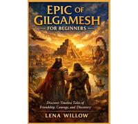 EPic of Gilgamesh for beginners: Discover Timeless Tales of Friendship, Courage, and Discovery