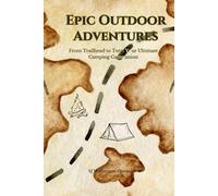 Epic Outdoor Adventures: From Trailhead to Tent: Your Ultimate Camping Companion: Camping Planner, Gear Checklist, Trip Journal & Logbook for Outdoor Adventures, Itineraries, and Post-Trip Reviews