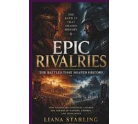 Epic Rivalries: The Battles That Shaped History:How Legendary Conflicts Altered the Course of Nations, Empires, and Ideologies