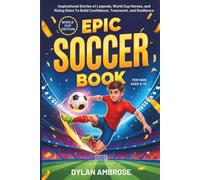 Epic Soccer Book for Kids Ages 8-12: Inspirational Stories of Legends, World Cup Heroes, and Rising Stars That Build Confidence, Teamwork, and Resilience (Epic Sports Series)