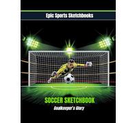 Epic Soccer Sketchbook: Goalkeeper’s Glory: Perfect Soccer Gift for Kids Ages 8-12 - 120 Blank Pages to Sketch Saves & Create (Epic Sports Sketchbooks)