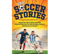 Epic Soccer Stories: Inspiring True Tales of Legends, Underdogs, Pioneers & Rising Stars That Teach Confidence, Resilience, Teamwork & Love of the Game: 2 (Epic Sports Stories)