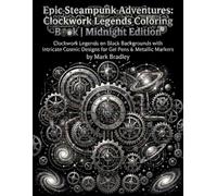 Epic Steampunk Adventures: Clockwork Legends - A Midnight Edition Coloring Book - White Line Art on Black for Gel Pens, Metallic Markers & Neon Pencils