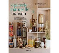 Epicerie naturelle maison: 40 condiments à préparer et 40 recettes salées et sucrées pour les cuisiner au quotidien: 31653