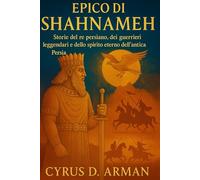 EPICO DI SHAHNAMEH: Storie del re persiano, dei guerrieri leggendari e dello spirito eterno dell'antica Persia