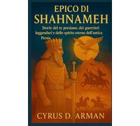 EPICO DI SHAHNAMEH: Storie del re persiano, dei guerrieri leggendari e dello spirito eterno dell'antica Persia