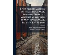 Epics and Romances of the Middle Ages, Adapted From the Work of W. Wägner by M.W. Macdowall, Ed. by W.S.W. Anson