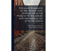 Epics and Romances of the Middle Ages, Adapted From the Work of W. Wägner by M.W. Macdowall, Ed. by W.S.W. Anson