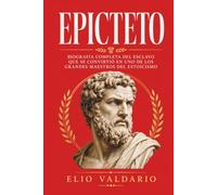 Epicteto: Biografía completa del esclavo que se convirtió en uno de los grandes maestros del estoicismo (Historia del estoicismo)