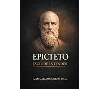 Epicteto Fácil de Entender: Vida, Ideas y Pensamiento del Filósofo que Explicó la Realidad con la Razón (Filosofía Fácil de Entender)