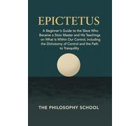 Epictetus: A Beginner's Guide to the Slave Who Became a Stoic Master and His Teachings on What Is Within Our Control, Including the Dichotomy of ... the Path to Tranquility (Western Philosophy)