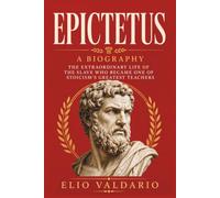 Epictetus Biography: The Extraordinary Life of the Slave Who Became One of Stoicism’s Greatest Teachers (History of Stoicism)