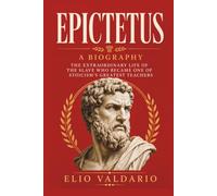 Epictetus Biography: The Extraordinary Life of the Slave Who Became One of Stoicism’s Greatest Teachers (History of Stoicism)