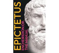 Epictetus' the Encheiridion: Or, Manual: With an Essay on Stoics and Epicureans, Plus Additional Writings