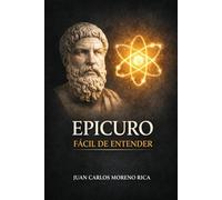 Epicuro Fácil de Entender: Vida, Filosofía y Herencia del Pensador que Enseñó el Camino Hacia la Felicidad Serena (Filosofía Fácil de Entender)