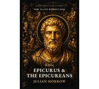 Epicurus and the Epicureans: How to Live Without Fear: Ancient Lessons in Happiness from Lucretius, Seneca, and Cicero (Newly Translated Classics)