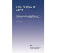 Epidemiology of aging: Summary report and selected papers from a research conference on epidemiology of aging, June 11-13, 1972, Elkridge, Maryland: Volume 1