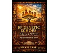 Epigenetic Echoes: A Legacy of Resilience (Second Edition): How Generational Trauma and Healing Continue to Shape Our Life Story