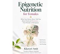 EPIGENETIC NUTRITION FOR FEMALES: "What Your Doctor Never Told You About Food and Your Hormones” From Periods to Menopause