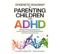 Epigenetic Roadmap to Parenting Children with ADHD: Manage Challenging Behaviors, Foster Harmonious Family Relationships, and Honor Neurodiversity