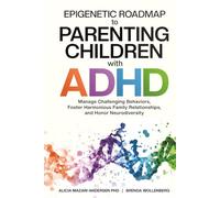 Epigenetic Roadmap to Parenting Children with ADHD: Manage Challenging Behaviors, Foster Harmonious Family Relationships, and Honor Neurodiversity