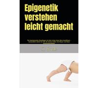 Epigenetik verstehen leicht gemacht: Die faszinierenden Grundlagen wie dein Leben deine Gene beeinflusst - verständlich erklärt für alle, die wissen wollen, wie Körper und Geist zusammenarbeiten.