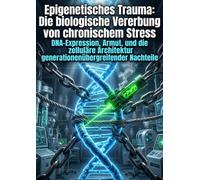 Epigenetisches Trauma: Die biologische Vererbung von chronischem Stress: DNA-Expression, Armut, und die zelluläre Architektur generationenübergreifender Nachteile
