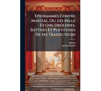 Epigrammes Contre Martial, Ou, Les Mille Et Une Drôleries, Sottises Et Platitudes De Ses Traducteurs
