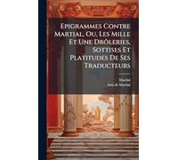 Epigrammes Contre Martial, Ou, Les Mille Et Une Drôleries, Sottises Et Platitudes De Ses Traducteurs
