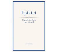 Epiktet: Handbüchlein der Moral: Ins Deutsche übertragen von Karl Philipp Conz