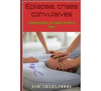 Épilepsie, crises convulsives: Comprendre, Accepter et Vivre avec