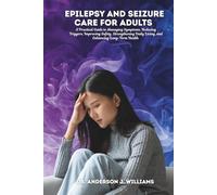 EPILEPSY AND SEIZURE CARE FOR ADULTS: A Practical Guide to Managing Symptoms, Reducing Triggers, Improving Safety, Strengthening Daily Living, and ... Healing, Management & Diet Freedom Series)