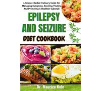 EPILEPSY AND SEIZURE DIET COOKBOOK: A Science-Backed Culinary Guide For Managing Symptoms, Boosting Vitality, And Promoting A Healthier Lifestyle