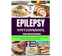 Epilepsy Diet Cookbook for Beginners: 100+ Simple, Delicious Ketogenic Recipes and Tips for Managing Seizures and Improving Well-being