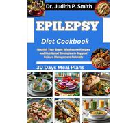 EPILEPSY DIET COOKBOOK: Nourish Your Brain: Wholesome Recipes and Nutritional Strategies to Support Seizure Management Naturally