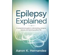 Epilepsy Explained: A Comprehensive Guide to Understanding, Managing Seizures, and Improving Quality of Life