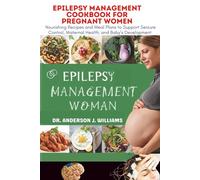 EPILEPSY MANAGEMENT COOKBOOK FOR PREGNANT WOMEN: Nourishing Recipes and Meal Plans to Support Seizure Control, Maternal Health, and Baby’s Development ... Healing, Management & Diet Freedom Series)
