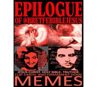 EPILOGUE OF @BRETFEBIBLEJESUS: JESUS CHRIST, HOLY BIBLE, TRUTHER, FLAT EARTH, AND FIRMAMENT DOME MEMES
