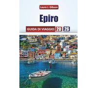 EPIRO GUIDA DI VIAGGIO 2026: Esplora la Grecia settentrionale: itinerari, momenti salienti culturali, avventure all'aperto ed esperienze locale per un viaggio autentico
