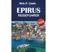 EPIRUS REISEFÜHRER 2026: Die besten Aktivitäten, Bergdörfer, Küstenstädte, Lokale Küche, Wanderwege und Kulturstätten im Nordwesten Griechenlands