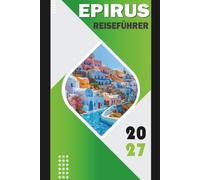 EPIRUS REISEFÜHRER 2027: Vikos-Schlucht, Zagori, Ioannina, Parga, Metsovo und die wilde Seele Griechenlands