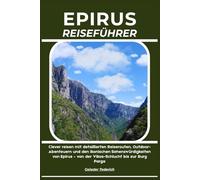 EPIRUS REISEFÜHRER: Clever reisen mit detaillierten Reiserouten, Outdoor-Abenteuern und den ikonischen Sehenswürdigkeiten von Epirus - von der Vikos-Schlucht bis zur Burg Parga