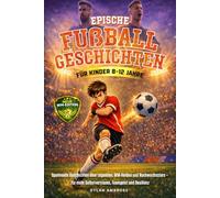 Epische Fußballgeschichten für Kinder (8-12 Jahre): Spannende Geschichten über Legenden, WM-Helden und Nachwuchsstars - für mehr Selbstvertrauen, ... Resilienz (Epische Sportgeschichten-Serie)