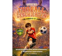 Epische Fußballgeschichten für Kinder (8-12 Jahre): Spannende Geschichten über Legenden, WM-Helden und Nachwuchsstars - für mehr Selbstvertrauen, ... Resilienz (Epische Sportgeschichten-Serie)